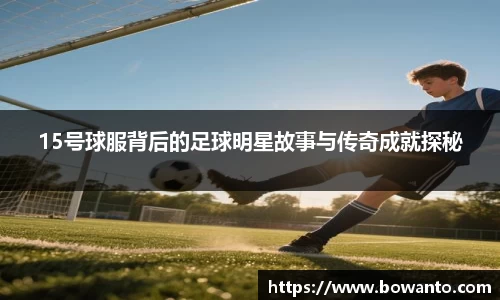 15号球服背后的足球明星故事与传奇成就探秘