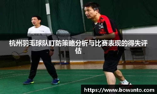 杭州羽毛球队盯防策略分析与比赛表现的得失评估